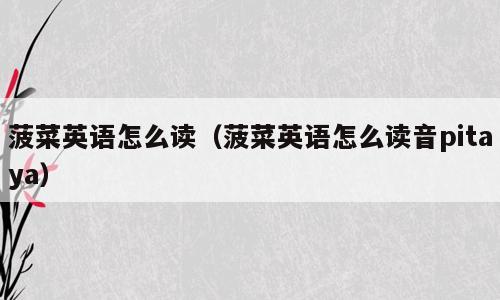 菠菜英语怎么读（菠菜英语怎么读音pitaya）