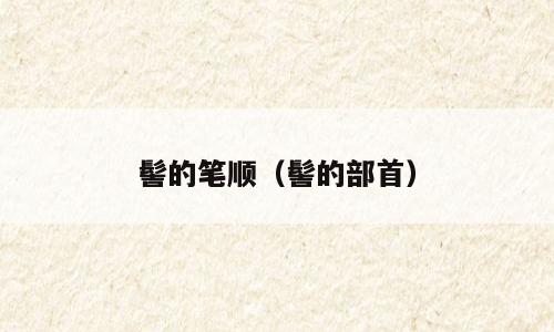 髻的笔顺（髻的部首）
