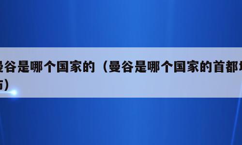 曼谷是哪个国家的（曼谷是哪个国家的首都城市）