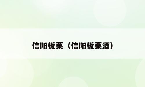 信阳板栗（信阳板栗酒）