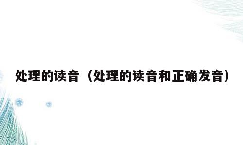 处理的读音（处理的读音和正确发音）