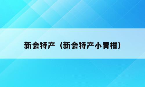 新会特产（新会特产小青柑）