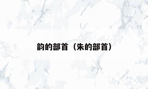 韵的部首（朱的部首）
