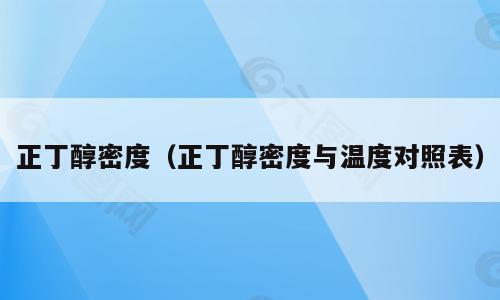 正丁醇密度（正丁醇密度与温度对照表）