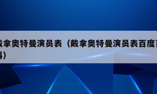 戴拿奥特曼演员表（戴拿奥特曼演员表百度百科）