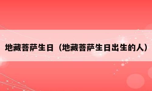 地藏菩萨生日（地藏菩萨生日出生的人）