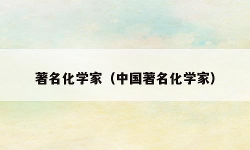 著名化学家（中国著名化学家）