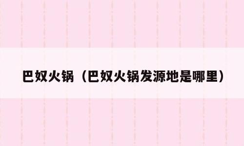巴奴火锅（巴奴火锅发源地是哪里）