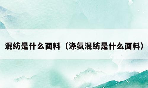 混纺是什么面料（涤氨混纺是什么面料）