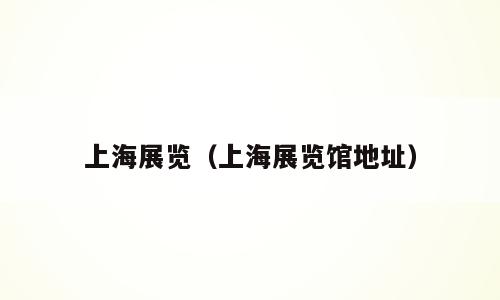 上海展览（上海展览馆地址）