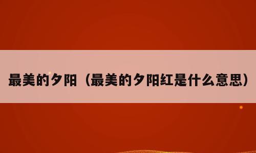 最美的夕阳（最美的夕阳红是什么意思）