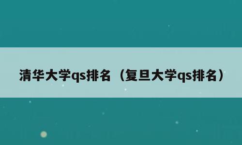 清华大学qs排名（复旦大学qs排名）