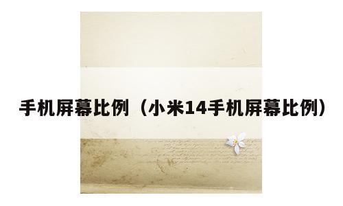 手机屏幕比例（小米14手机屏幕比例）
