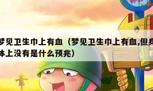 梦见卫生巾上有血（梦见卫生巾上有血,但身体上没有是什么预兆）