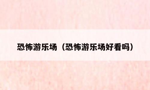 恐怖游乐场（恐怖游乐场好看吗）