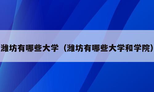 潍坊有哪些大学（潍坊有哪些大学和学院）