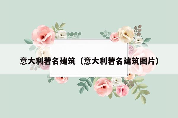 意大利著名建筑（意大利著名建筑图片）