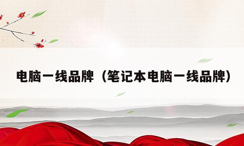 电脑一线品牌（笔记本电脑一线品牌）