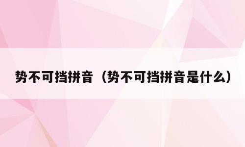 势不可挡拼音（势不可挡拼音是什么）