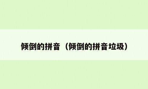 倾倒的拼音（倾倒的拼音垃圾）