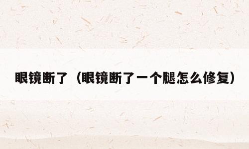 眼镜断了（眼镜断了一个腿怎么修复）