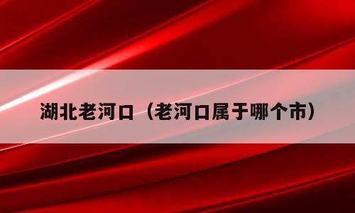 湖北老河口（老河口属于哪个市）