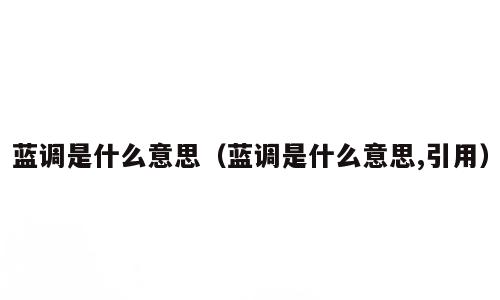蓝调是什么意思（蓝调是什么意思,引用）