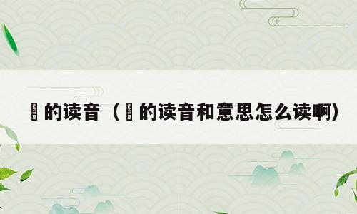 劼的读音（劼的读音和意思怎么读啊）