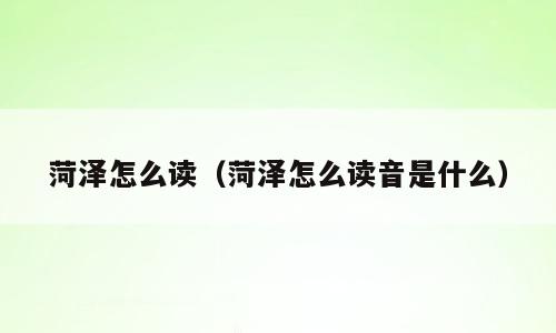 菏泽怎么读（菏泽怎么读音是什么）