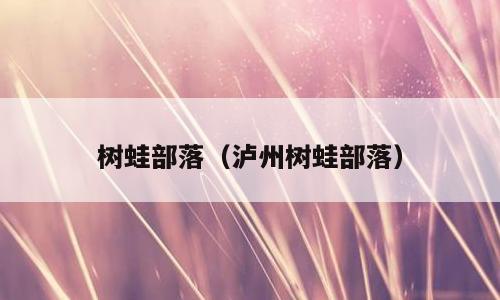 树蛙部落（泸州树蛙部落）