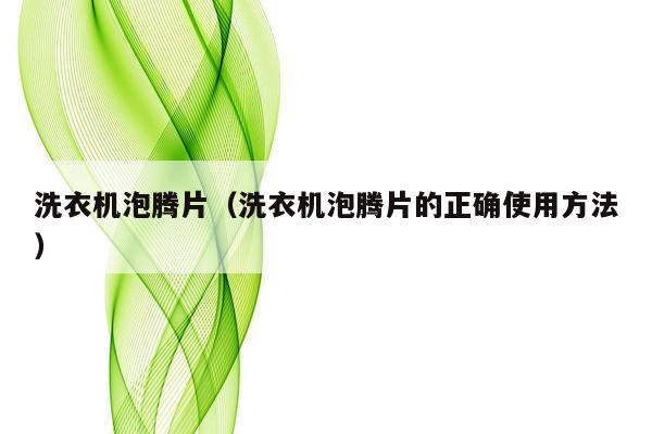 洗衣机泡腾片（洗衣机泡腾片的正确使用方法）