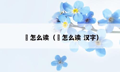 棫怎么读（棫怎么读 汉字）