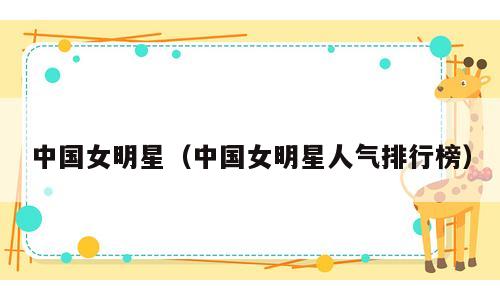 中国女明星（中国女明星人气排行榜）