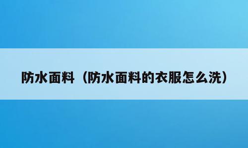 防水面料（防水面料的衣服怎么洗）