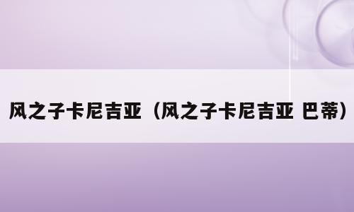 风之子卡尼吉亚（风之子卡尼吉亚 巴蒂）