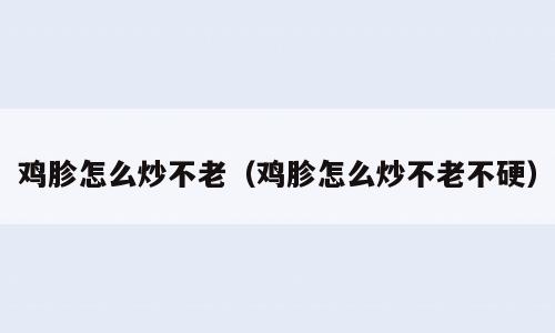 鸡胗怎么炒不老（鸡胗怎么炒不老不硬）