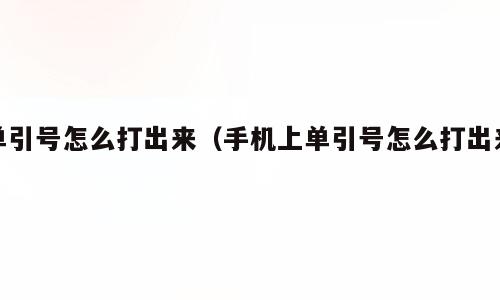 单引号怎么打出来（手机上单引号怎么打出来）