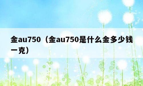 金au750（金au750是什么金多少钱一克）