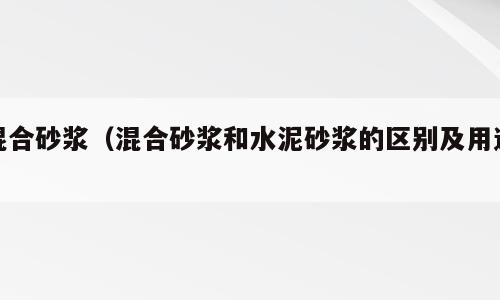 混合砂浆（混合砂浆和水泥砂浆的区别及用途）