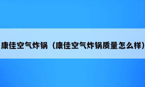 康佳空气炸锅（康佳空气炸锅质量怎么样）