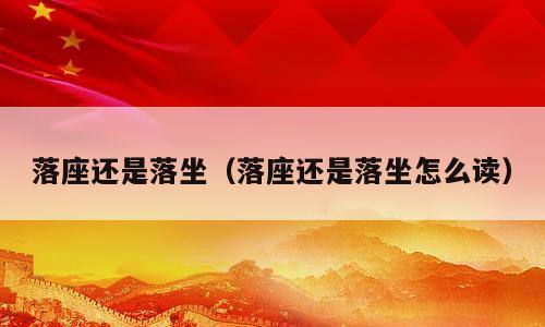 落座还是落坐（落座还是落坐怎么读）