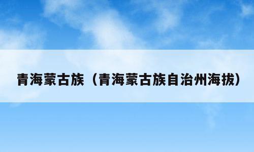 青海蒙古族（青海蒙古族自治州海拔）