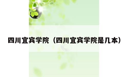 四川宜宾学院（四川宜宾学院是几本）