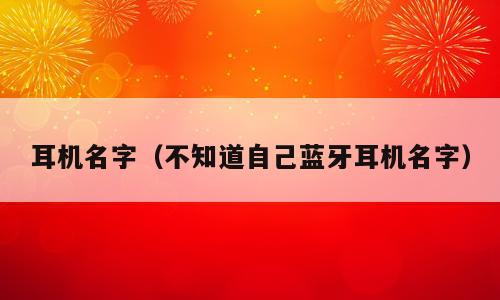 耳机名字（不知道自己蓝牙耳机名字）