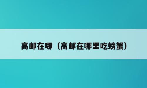 高邮在哪（高邮在哪里吃螃蟹）