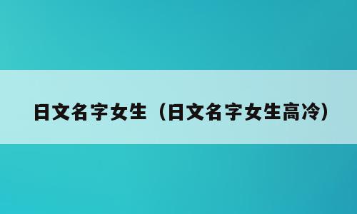 日文名字女生（日文名字女生高冷）