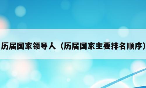 历届国家领导人（历届国家主要排名顺序）