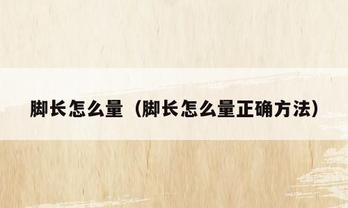脚长怎么量（脚长怎么量正确方法）