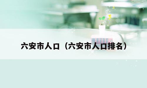六安市人口（六安市人口排名）