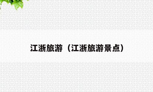 江浙旅游（江浙旅游景点）